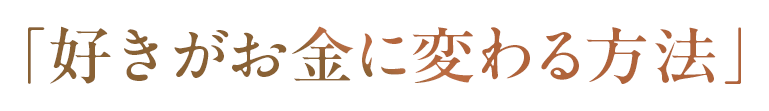 「好きがお金に変わる方法」