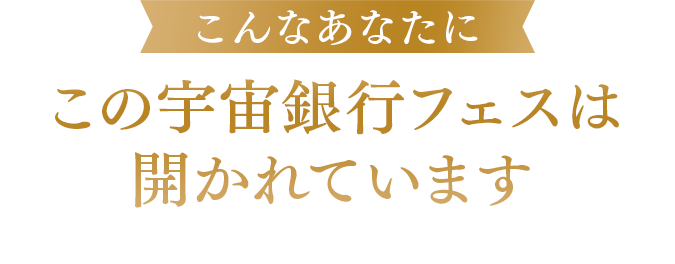 こんなあなたにこの宇宙銀行フェスは開かれています